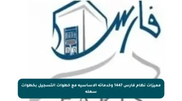مميزات نظام فارس 1447 وخدماته الأساسية مع خطوات التسجيل بخطوات سهلة
